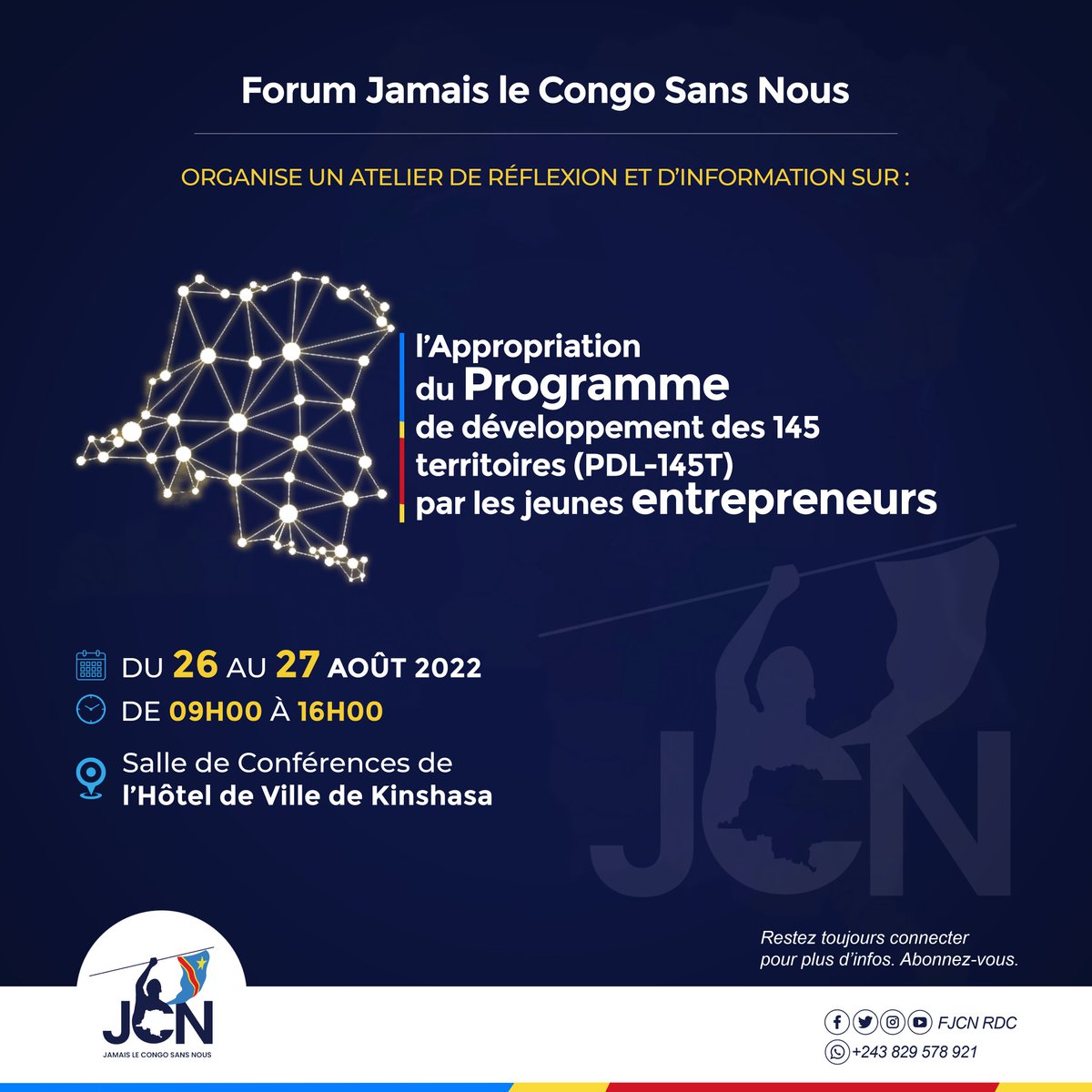 Atelier de réflexion et d'information sur l'Appropriation du Programme de développement des 145 territoires (#PDL_145T) par les jeunes entrepreneurs.
Lieu : Salle de Conférences de l'Hôtel de Ville de Kinshasa.
Du 26 au 27 août 2022. 
De 09h00 à 16h00.
Save the date ! #FJCN