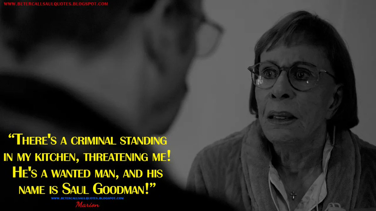 Marion: There's a criminal standing in my kitchen, threatening me! He's a wanted man, and his name is Saul Goodman!
bettercallsaulquotes.blogspot.com
#BetterCallSaul #BetterCallSaulS6 #BetterCallSaulQuotes