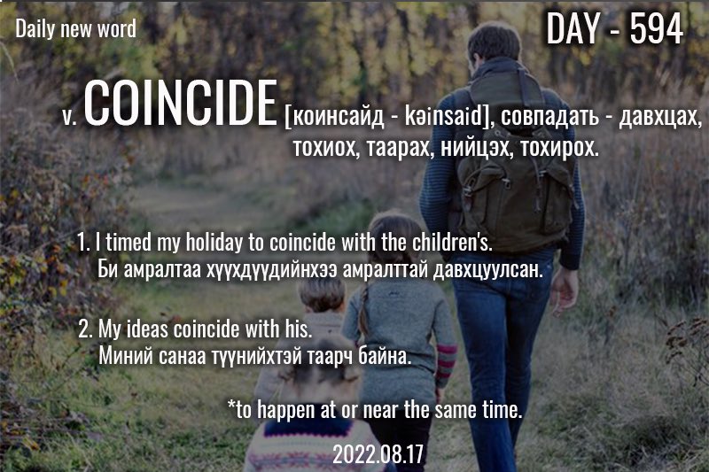 puujee_lawyer's tweet photo. Өглөөний мэнд🙂 #Day594 
2022.08.17

v. COINCIDE [коинсайд - kəʊɪnˈsaɪd], совпадать - давхцах, тохиох, таарах, нийцэх, тохирох.

Жишээ өгүүлбэр:
 
1. I timed my holiday to coincide with the children's.

Би амралтаа хүүхдүүдийнхээ амралттай давхцуулсан. https://t.co/uCQma3Yiog