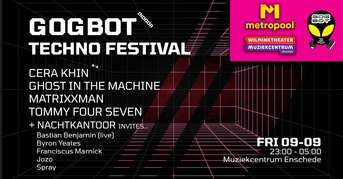 9/9/2022 - GOGBOT INDOOR TECHNO FESTIVAL, a huge mind-bending techno encounter in Muziekcentrum Enschede! 🚀 gogbot.nl
𝗹𝗶𝗻𝗲-𝘂𝗽 (a-z)
<a href="/CeraKhin/">cerakhin</a>
Ghost in the Machine
<a href="/MATRiXXMAN/">MATRiXXMAN</a>
TOMMY FOUR SEVEN

&amp; Bastian Benjamin, Byron Yeates, Franciscus Marnick, Joost, Spray