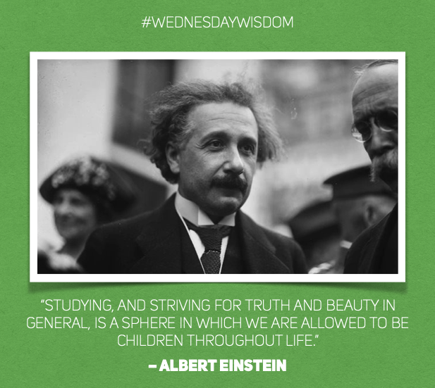 #WednesdayWisdom: “Studying, and striving for truth and beauty in general, is a sphere in which we are allowed to be children throughout life.” – Albert Einstein