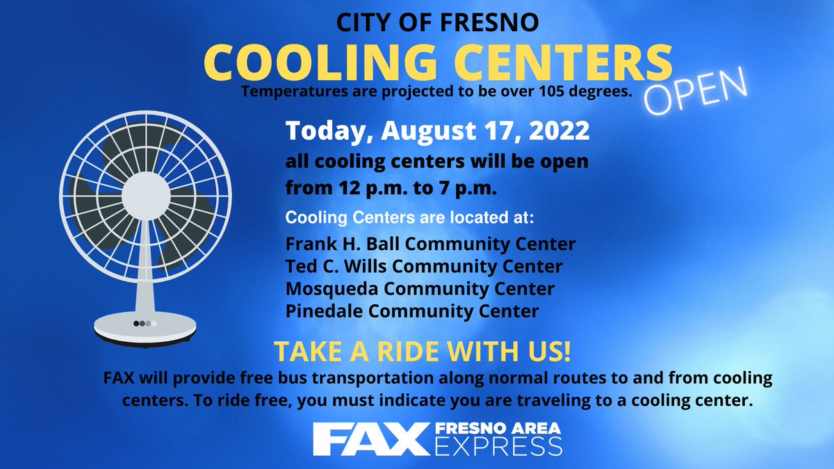 Cooling Ctrs open today 8/17. At: Frank H. Ball Neighborhood Park 760 Mayor St. Mosqueda Community Ctr 4670 E. Butler Pinedale Community Ctr 7170 N. San Pablo Ted C. Wills Community Ctr 770 N. San Pablo FAX provides free transport. Tell driver you're going to a Cooling ctr.