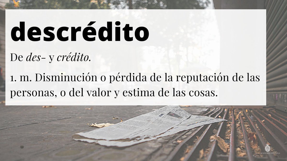 Real Academia Española - #PalabraDelDía  descrédito 1. m. Disminución o  pérdida de la reputación de las personas, o del valor y estima de las  cosas.  En el «Diccionario del  estudiante» (