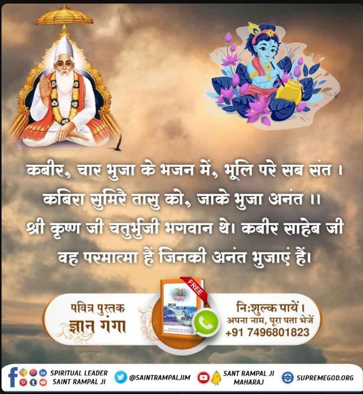#TrueKnowledgeAboutKrishnaJi
कबीर, चार भुजा के भजन में, भूलि परे सब संत । कबिरा सुमिरै तासु को, जाके भुजा अनंत ।।श्री कृष्ण जी चतुर्भुजी भगवान थे। कबीर साहेब जी वह परमात्मा हैं जिनकी अनंत भुजाएं हैं।