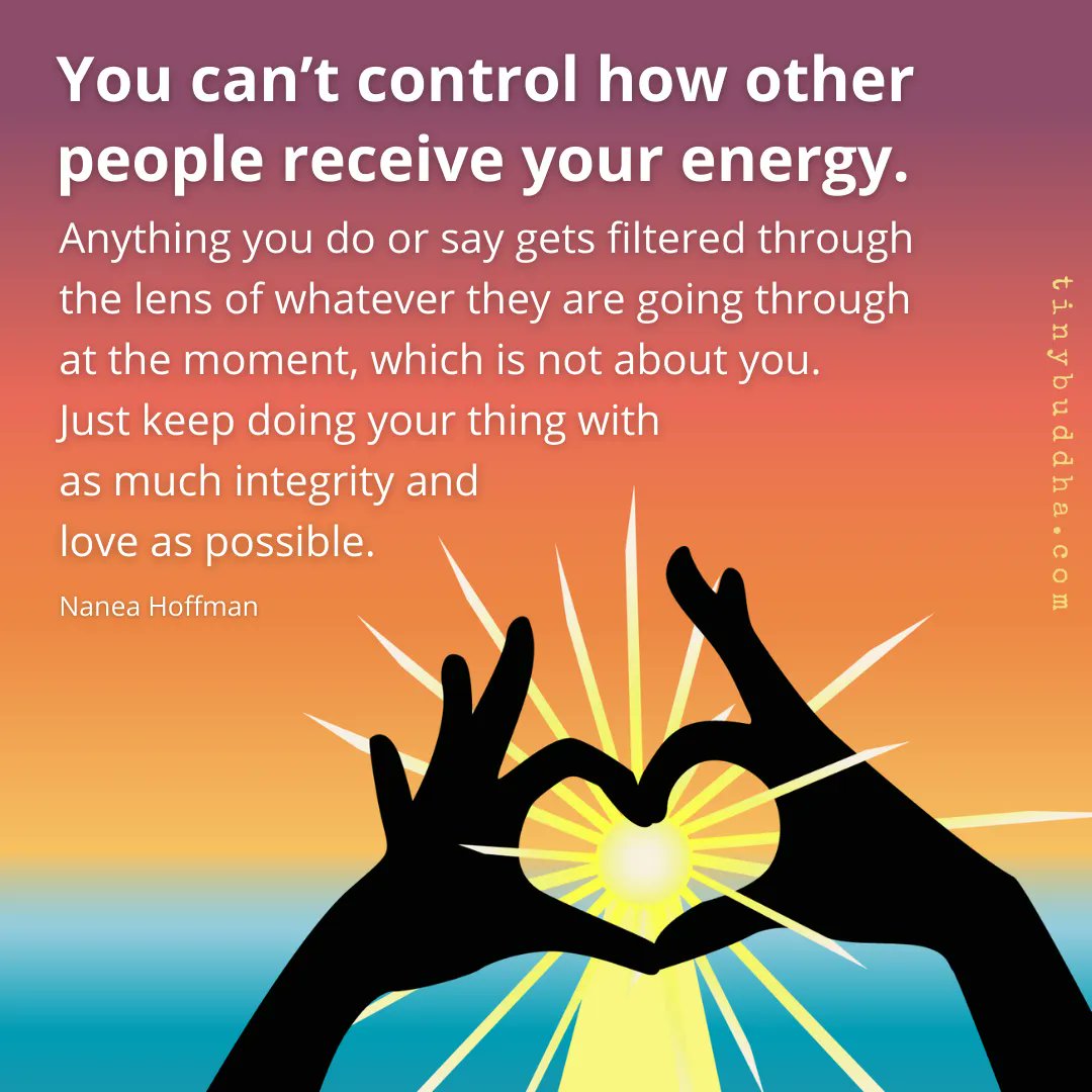 tinybuddha's tweet image. You can’t control how other people receive your energy. Anything you do or say gets filtered through the lens of whatever they are going through at the moment, which is not about you. Just keep doing your thing with as much integrity and love as possible." ~Nanea Hoffman⠀