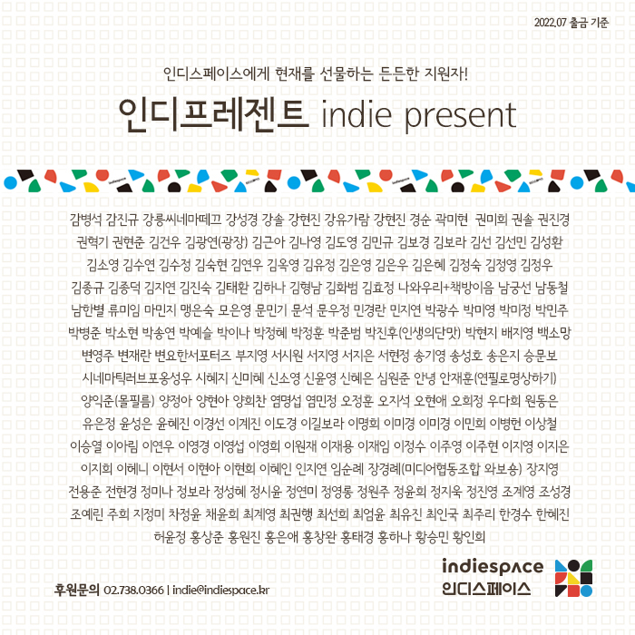 인디스페이스에게 현재를 선물하는 든든한 지원자! 
정기후원회원 #인디프레젠트 indie present 이름들입니다. (2022.07 출금 기준) 
지난 한 달도 고맙습니다🎬
-
✔️ 후원 안내 indiespace.kr/notice/4808