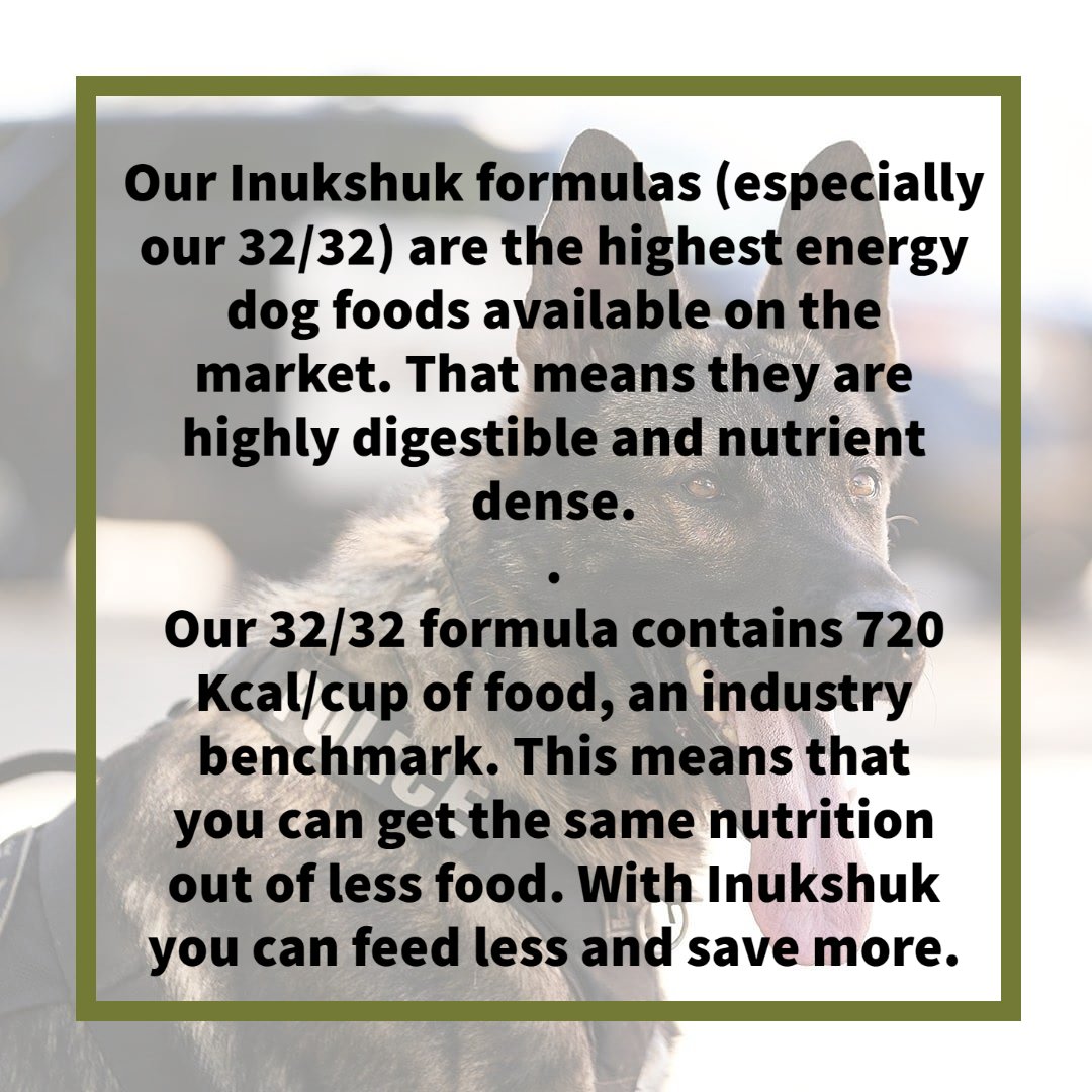 Our Inukshuk formulas (especially our 32/32) are the highest energy dog foods available on the market. That means they are highly digestible and nutrient dense. Our 32/32 formula contains 720 Kcal/cup of food, an industry benchmark.