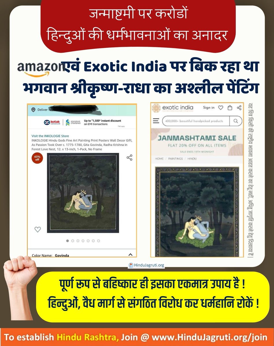 #Boycott_Amazon
<a href="/ArunHaldankar/">Arun Haldankar</a>
<a href="/1pharma8/">Govind Chodankar</a>
जन्माष्टमी के पावन अवसर पर Amazon तथा Exotic India ने अपनी वेबसाइट पर बिक्री के लिए भगवान श्रीकृष्ण का राधा के साथ अश्लील पेटिंग रखने से करोडों हिन्दुओं की धर्मभावनाएं आहत हुई है। पहले भी अमेजन ने देवताओं का अनादर करनेवाले उत्पाद बेचे थे।