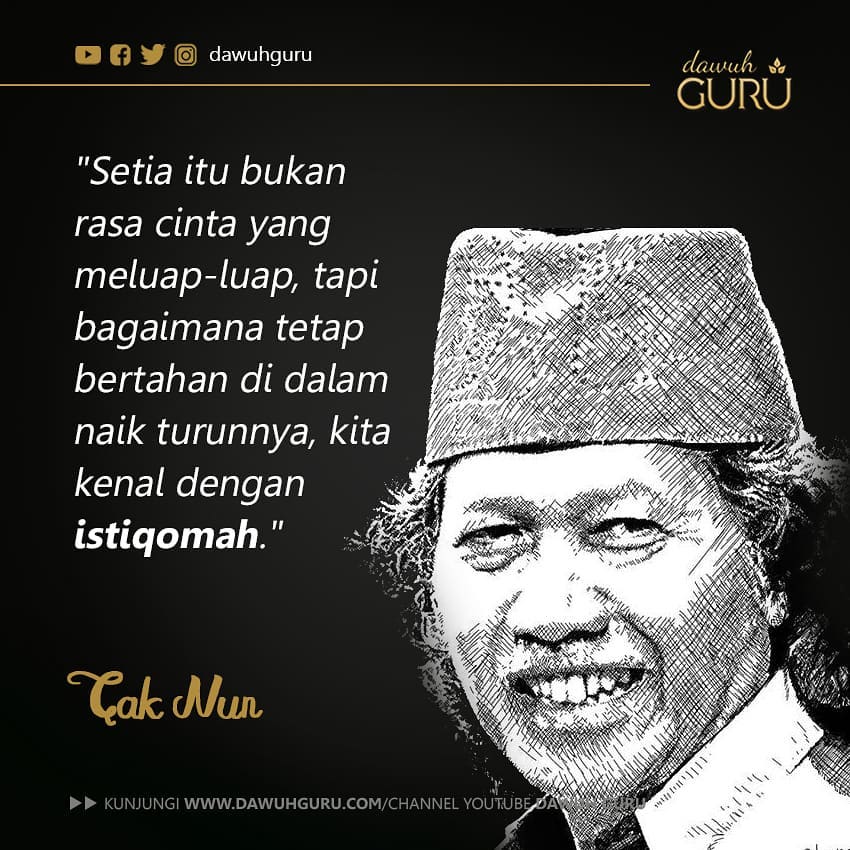 "Setia itu bukan rasa cinta yang meluap-luap, tapi bagaimana tetap bertahan di dalam naik turunnya, kita kenal dengan istiqomah."
 
(Muhammad Ainun Nadjib)