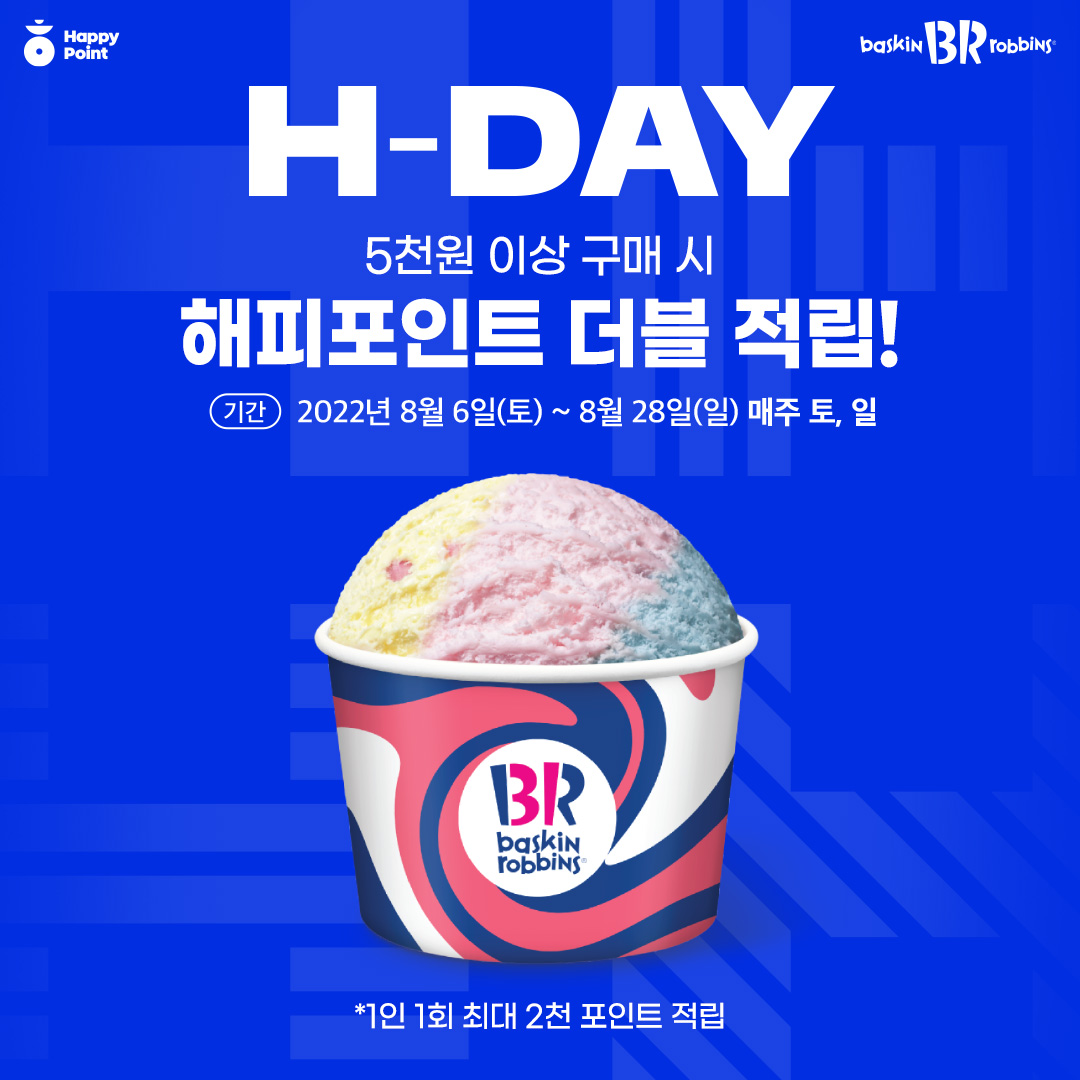 🎊해피포인트 H-DAY🎊
⠀
주말 단 이틀동안✨
5천원 이상 구매 시
해피포인트 더/블/적/립!
*1인 1회 최대 2천 포인트 적립

✔기간: 8/6(토) ~ 8/28(일)
✨매주 토, 일 진행✨

#HDAY #해피포인트 #파인트
#배라플렉스 #배라핵꿀팁 #스마트소비
#배라할인 #배스킨라빈스 #배라