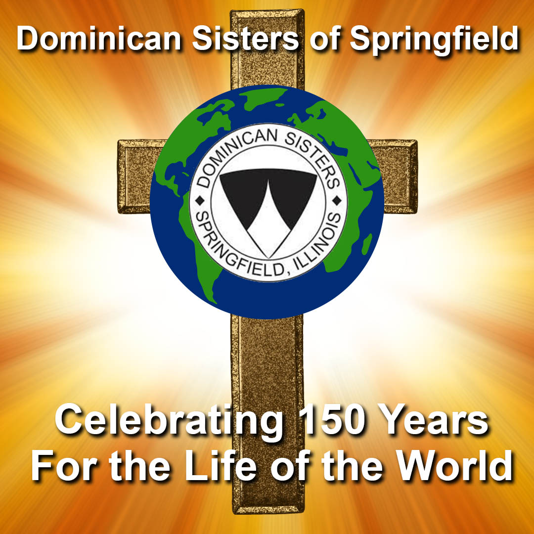 Loving God, In your goodness, you sought to give the world the gift of the Springfield Dominican Sisters. We thank you for 150 years of their presence in the lives of so many. Amen.