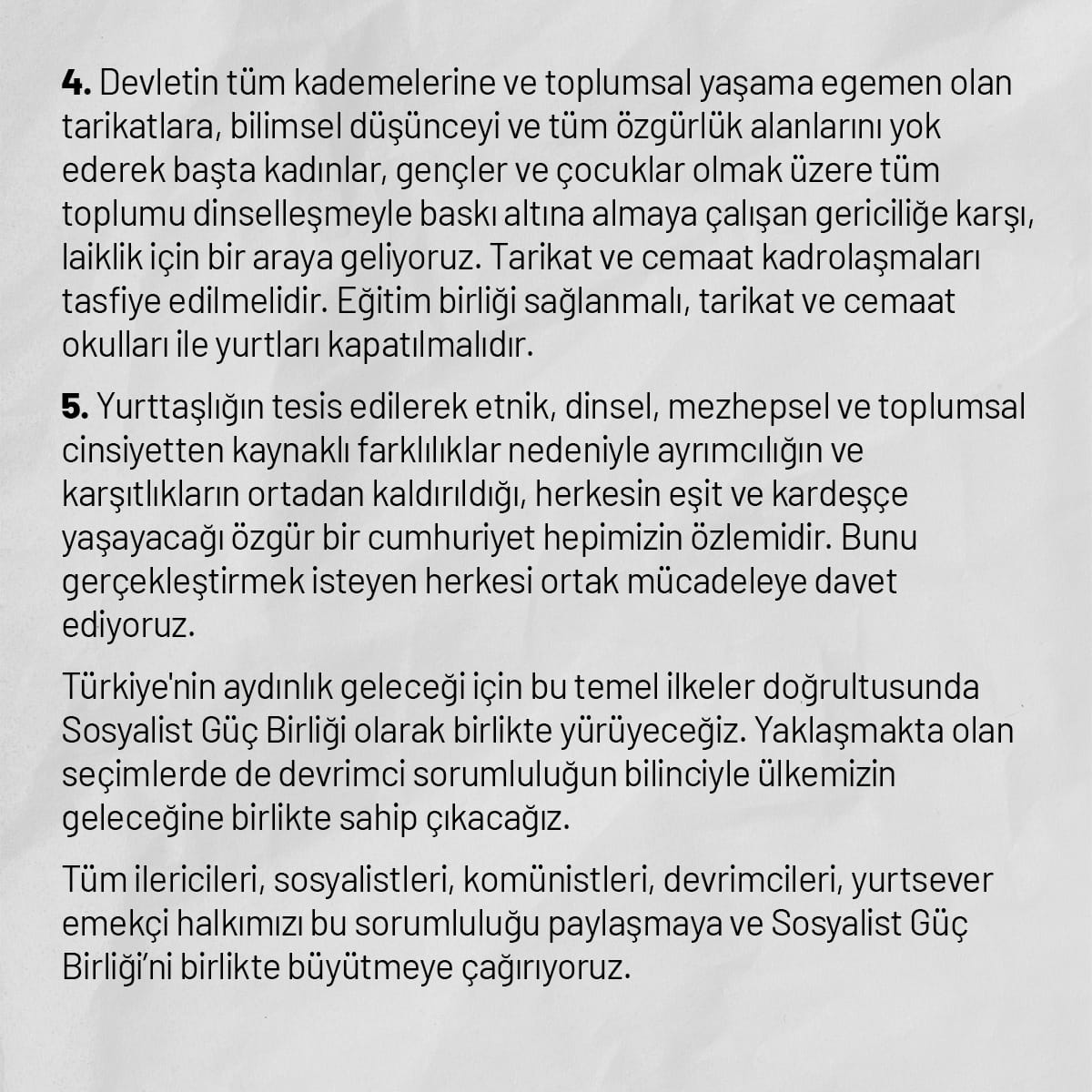 Türkiye'nin aydınlık geleceği için ilan ettiğimiz temel ilkeler doğrultusunda birlikte yürüyeceğiz.

Tüm ilericileri, sosyalistleri, komünistleri, devrimcileri, yurtsever emekçi halkımızı bu sorumluluğu paylaşmaya ve Sosyalist Güç Birliği’ni birlikte büyütmeye çağırıyoruz.