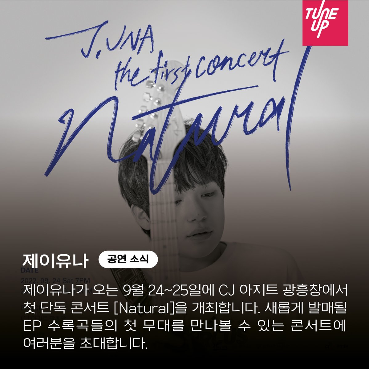 [제이유나 | 공연 소식]

제이유나가 오는 9월 24~25일에 CJ 아지트 광흥창에서 
첫 단독 콘서트 [Natural]을 개최합니다. 새롭게 발매될 
EP 수록곡들의 첫 무대를 만나볼 수 있는 콘서트에 
여러분을 초대합니다. 

티켓 오픈 
8월 29일(월) 오후 6시 @인터파크 티켓

#제이유나 #JUNA #단독공연