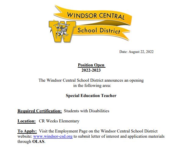 The Windsor Central School District has an opening for a Special Education Teacher at Weeks Elementary. To apply, visit the Employment Page on the Windsor Central School District website, windsor-csd.org, to submit letter of interest and application materials through OLAS