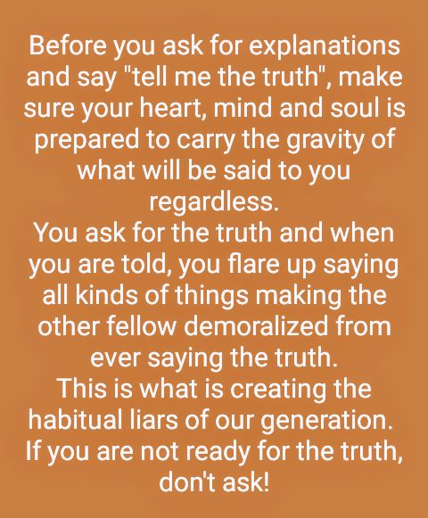 Don't ask for explanations if you are not ready to accept the truth if it goes against you. 
The truth sometimes can be bitter, it can break you and it can also make you 💯
#Life_Of_Richard 
#InspirationalQuotes
#TruthAtAllCosts