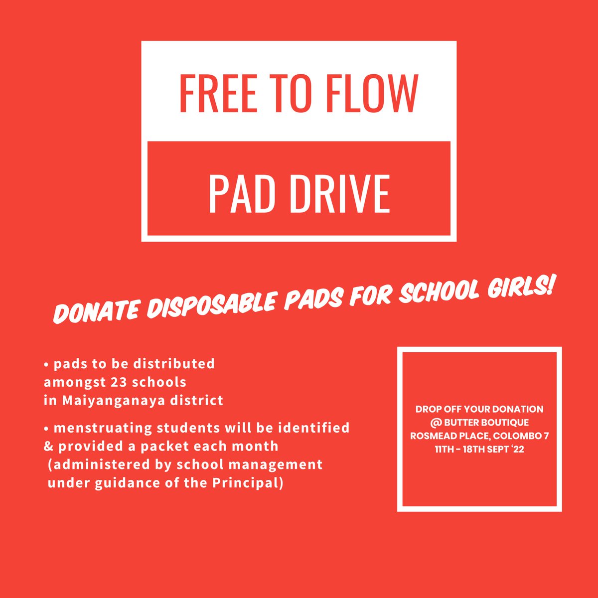 We are excited to announce Free to Flow’s first PAD DRIVE! Donate disposable pads to us by dropping it off at Butter Boutique (Rosmead Place) from the 11th - 18th September ‘22. We will be distributing your donations in Mahiyanganaya district (ridimaliyadda) across 23 schools…