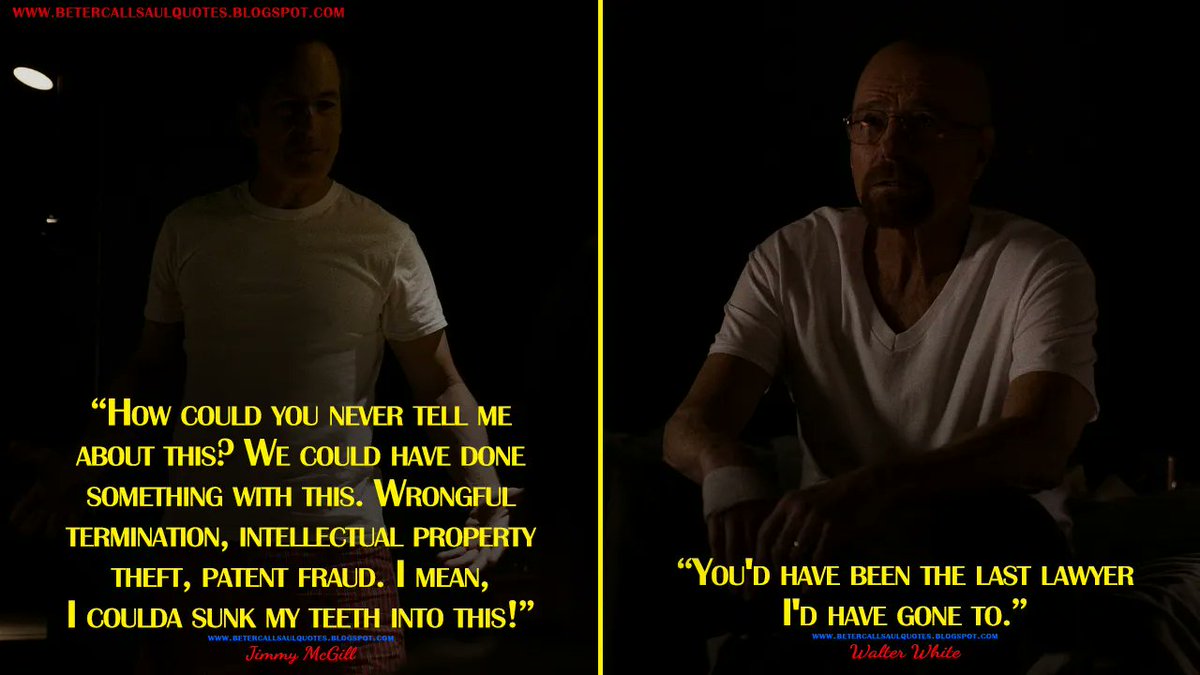 Jimmy McGill: How could you never tell me about this? We could have done something with this. Wrongful termination, intellectual property theft, patent fraud. I mean, I coulda sunk my teeth into this!
Walter White: You'd have been the...
bettercallsaulquotes.blogspot.com
#BetterCallSaul