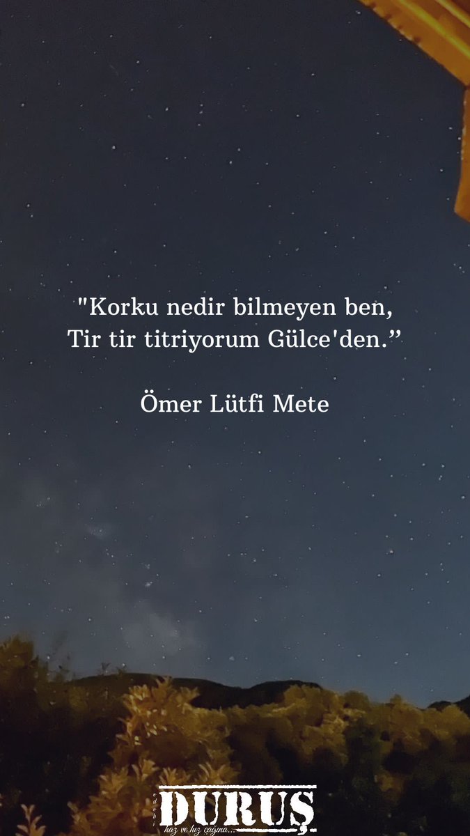 "Korku nedir bilmeyen ben,
Tir tir titriyorum Gülce'den"

Ömer Lütfi Mete