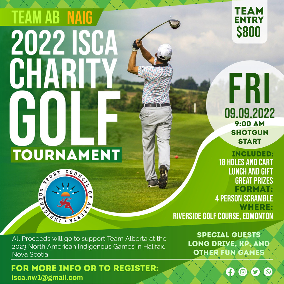 Indigenous Sport Council Alberta (ISCA) (@sportisca) on Twitter photo ISCA is excited to announce our 2nd annual ISCA Charity Golf Scramble. The funds raised will go towards supporting Team Alberta participating in the 2023 North American Indigenous Games (NAIG) in Halifax, Nova Scotia.
For questions or to register a team email isca.nw1@gmail.com ISCA is excited to announce our 2nd annual ISCA Charity Golf Scramble. The funds raised will go towards supporting Team Alberta participating in the 2023 North American Indigenous Games (NAIG) in Halifax, Nova Scotia.
For questions or to register a team email isca.nw1@gmail.com
