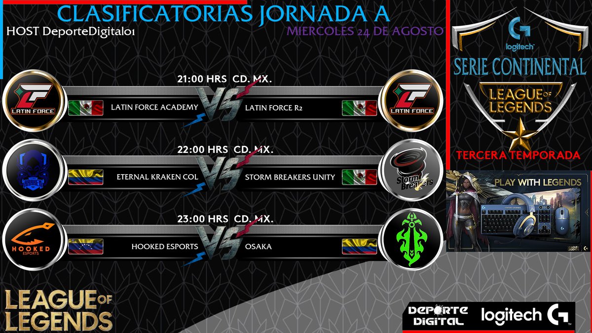 SERIE CONTINENTAL DE LEAGUE OF LEGENDS TERCERA TEMPORADA

CLASIFICATORIAS JORNADA A
MIERCOLES 24 DE AGOSTO 21:00 HRS CDMX

<a href="/LatinForceEspo1/">Latin Force Esports</a> 
<a href="/etk_esport/">Eternal kraken</a>
<a href="/Hookedteams/">Hooked Esports</a> 
<a href="/StormBreakers5/">StormBreakers</a>
@osaka__gg 

<a href="/LogitechG/">Logitech G</a>