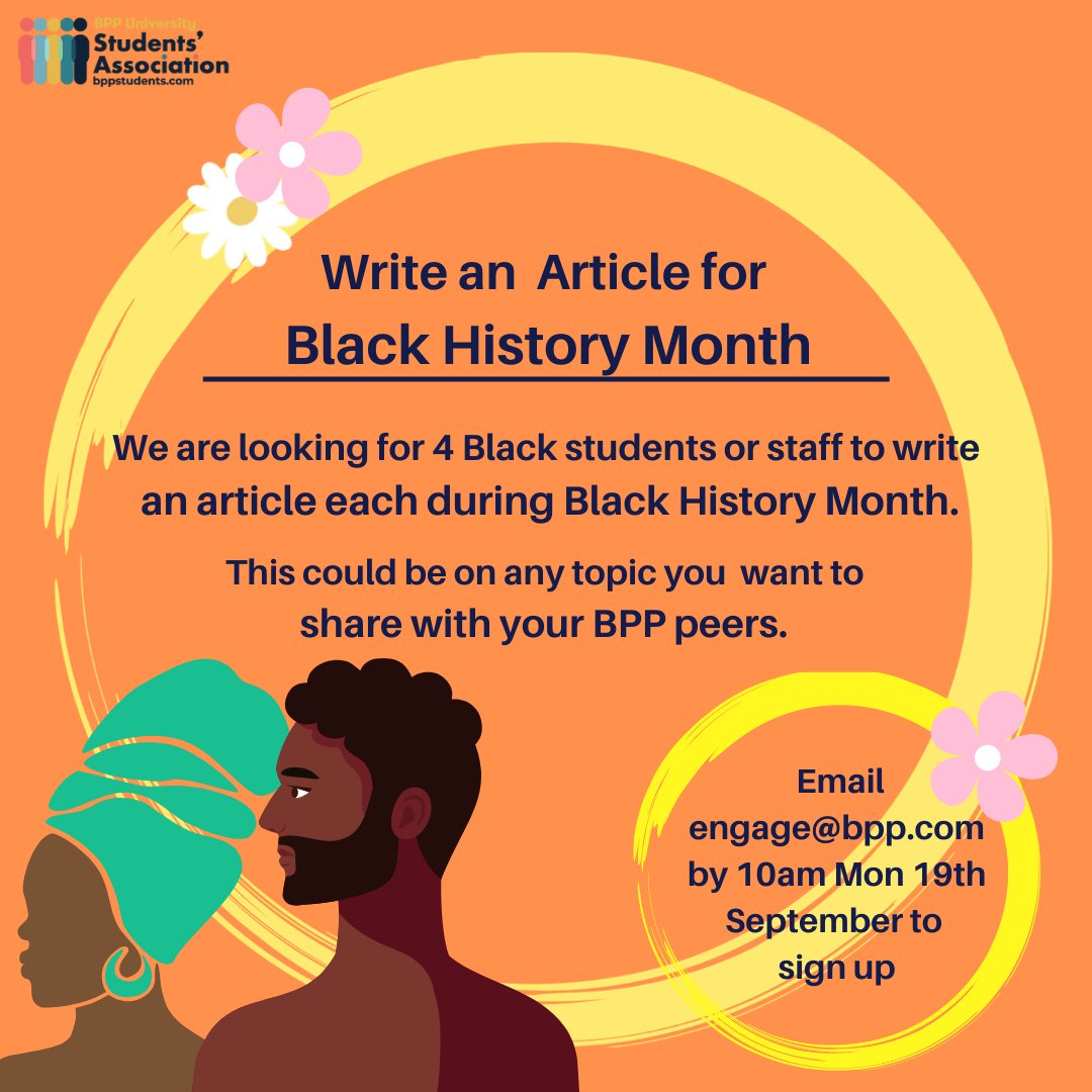 We are looking for 4 Black students or staff to write an article each, during Black History Month, on any topic you wish to share with your BPP peers. Email engage@bpp.com by 10am Mon 19th September to sign up! Please include a short summary about the topic of your choice.