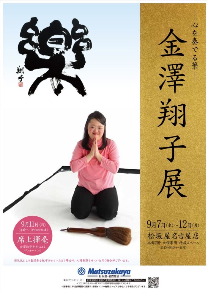 金澤翔子展のおしらせです。
9月7日(水)〜9月12日(月) まで、
松坂屋名古屋店本館7階大催事場　　
愛知県名古屋市中区栄3丁目16-1

9月11日(日) 14時〜　席上揮毫があります。
お会いできると嬉しい❣️