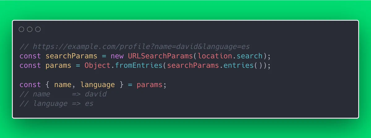 // https://example.com/profile?name=david&language=es
const searchParams = new URLSearchParams(location.search);
const params = Object.fromEntries(searchParams.entries());

const { name, language } = params;
// name 	=> david
// language => es