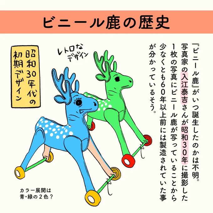 【奈良メモ】ビニール鹿の歴史

・いつ誕生したのかは不明。
・入江泰吉氏が昭和30年に撮影した写真に写っていることから、少なくとも60年以上前には製造されていた。
・昭和44年8月に公開された『男はつらいよ』にも登場。
・現在のデザインに落ち着いたのは1981年。(6色→現在は3色展開) 