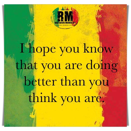I hope you know that you are doing better than you think you are.
