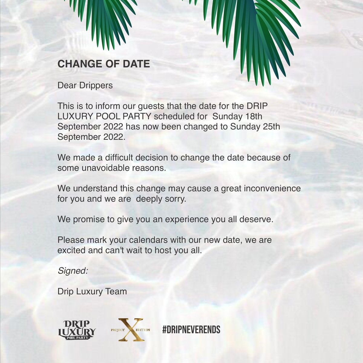 PRESS RELEASE

Dear Drippers

This is to inform our guests that the date for the drip luxury pool party scheduled for 18th September 2022 has now been changed to 25th September 2022.
Everything we do, we do to give everyone an awesome experience 💧💧
#dripluxurypoolparty