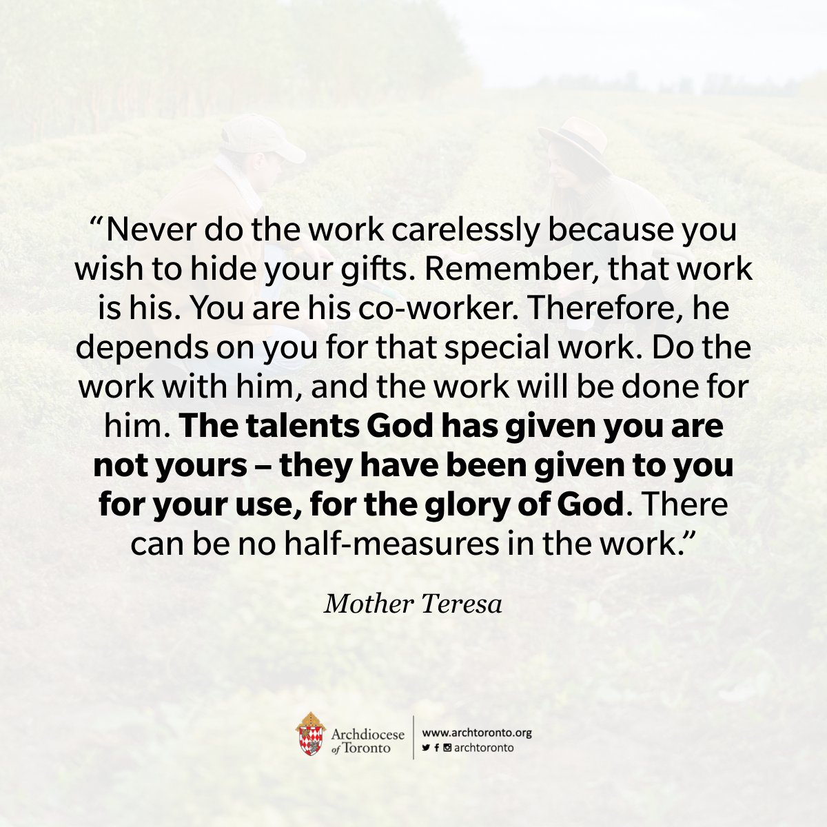 “Never do the work carelessly because you wish to hide your gifts. Remember, that work is his. You are his co-worker. Therefore, he depends on you for that special work... they have been given to you for your use, for the glory of God...”

Mother Teresa
#LabourDay