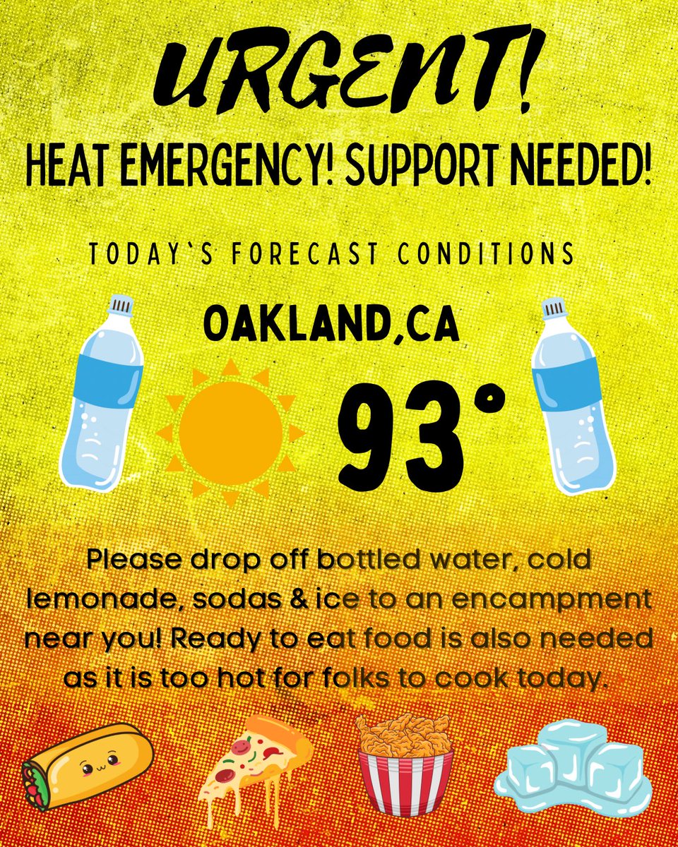 URGENT! Heat emergency! Relaying a call for support from Love &amp; Justice in the Streets, in Oakland:

Please drop off bottled water, cold lemonade, sodas &amp; Ice to an encampment near you! 

Ready to eat food is also needed as it is too hot for folks to cook today.