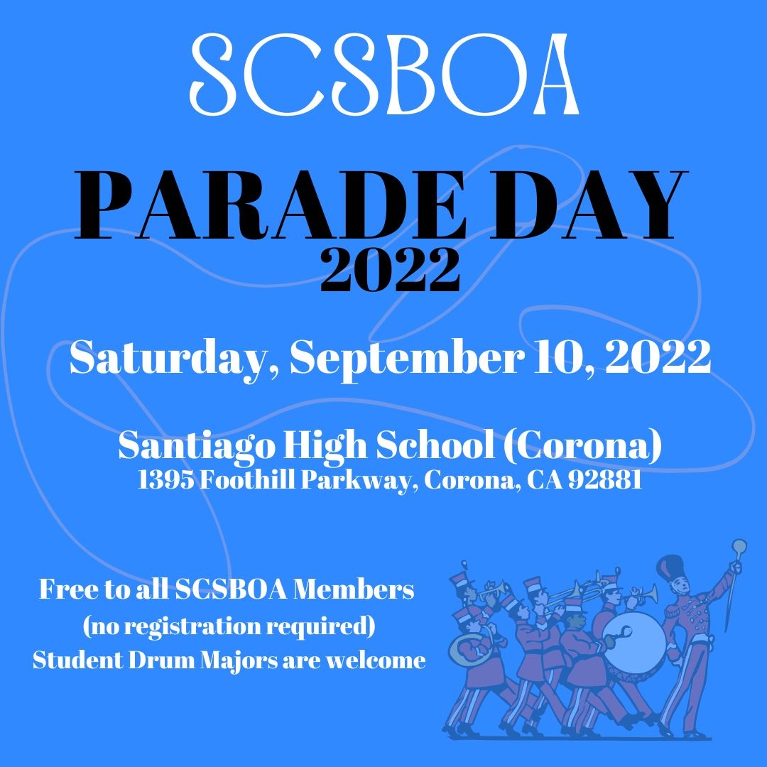 2022 SCSBOA PARADE DAY SCHEDULE
Saturday, September 10, 2022
Santiago High School (Corona)
1395 Foothill Parkway, Corona, CA 92881

Free to all SCSBOA Members (no registration required)
Student Drum Majors are welcome
SCSBOA Parade Adjudicators will be reimbursed for mileage