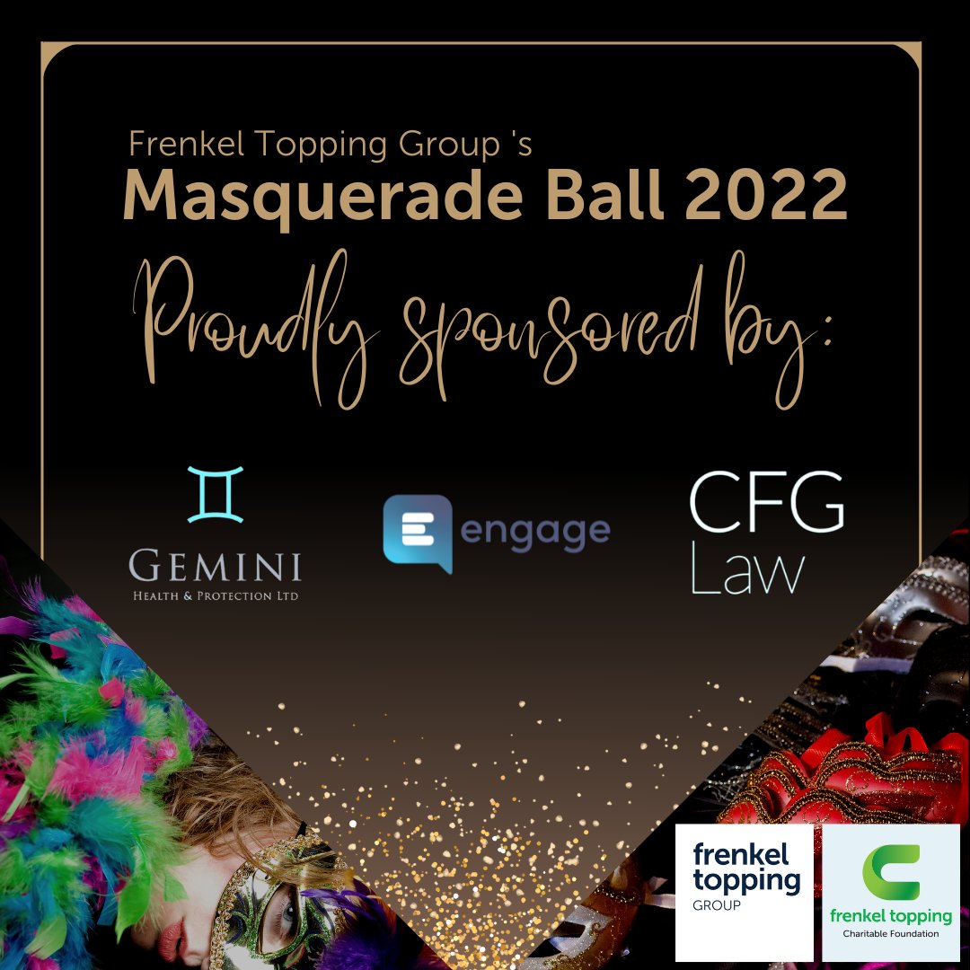 There are just over three weeks to go until our first charity masquerade ball. A huge thank you to our sponsors.
 
For more information about tickets and to book your place, contact Sarah Hopkins on 0161 886 8000 or email: events@frenkeltopping.co.uk