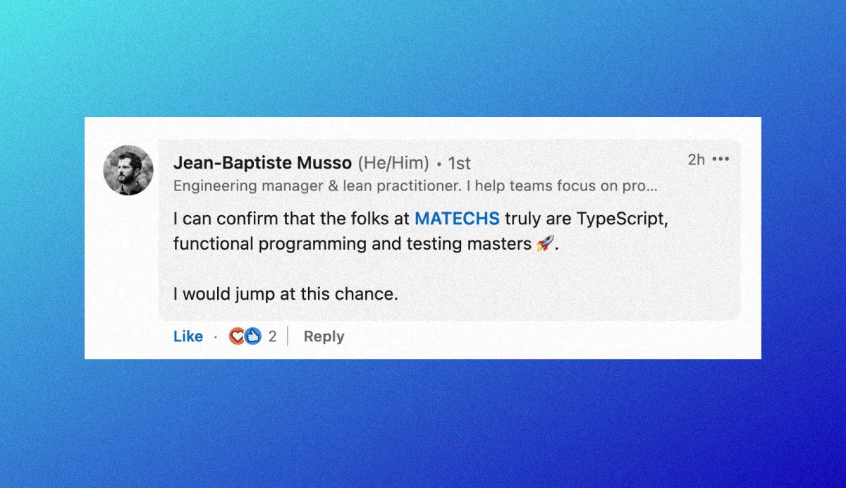 Jean-Baptiste Musso comment saying: I can confirm that the folks at MATECHS truly are TypeScript, functional programming and testing masters 🚀.  I would jump at this chance.