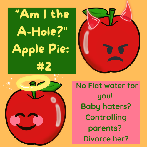 AITAapplePiePod's tweet photo. "Am I the A-Hole?" Apple Pie: AITA #2 is hot and out of the oven!
🍎No Flat water for you!
🍎Baby haters?
🍎Controlling parents?
🍎Divorce her?
https://t.co/5cToTZ0aYQ
#AITA #AMITHEAHOLE #AITAREDDIT #REDDIT https://t.co/RbtEvC8lqF
