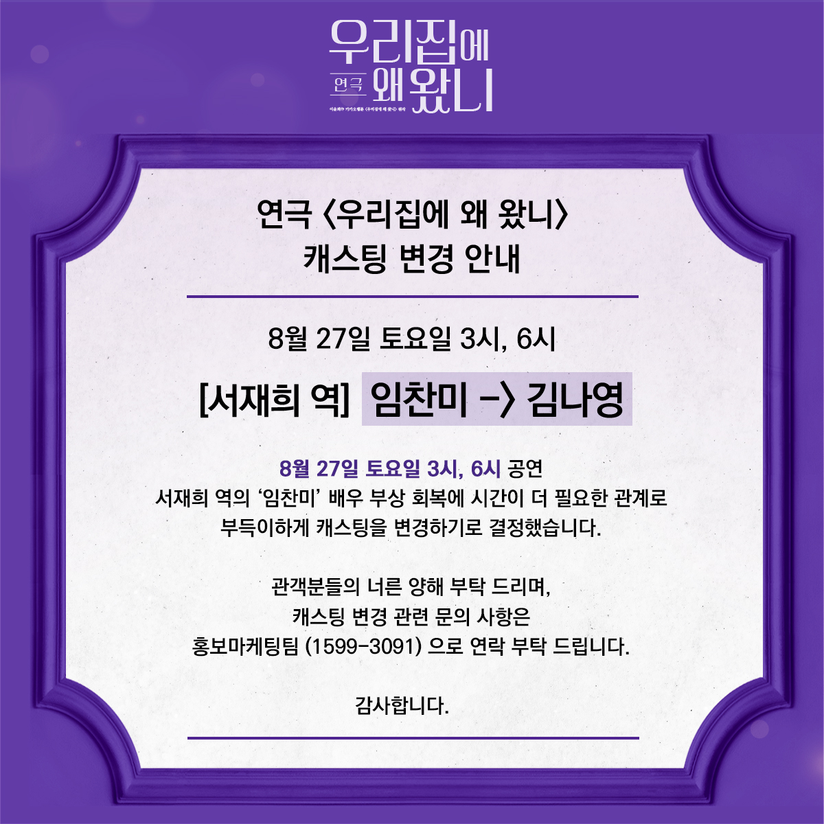 cometoourhome's tweet photo. 캐스팅 변경 안내

8월 27일 토요일 3시, 6시
[서재희 역] 임찬미 -> 김나영

'임찬미' 배우 부상 회복에 시간이 더 필요한 관계로 부득이하게 캐스팅을 변경하기로 결정했습니다.

관객분들의 너른 양해 부탁 드리며, 캐스팅 관련 문의 사항은 1599-3091로 연락 부탁 드립니다.

감사합니다. https://t.co/sIYXrXRKaK