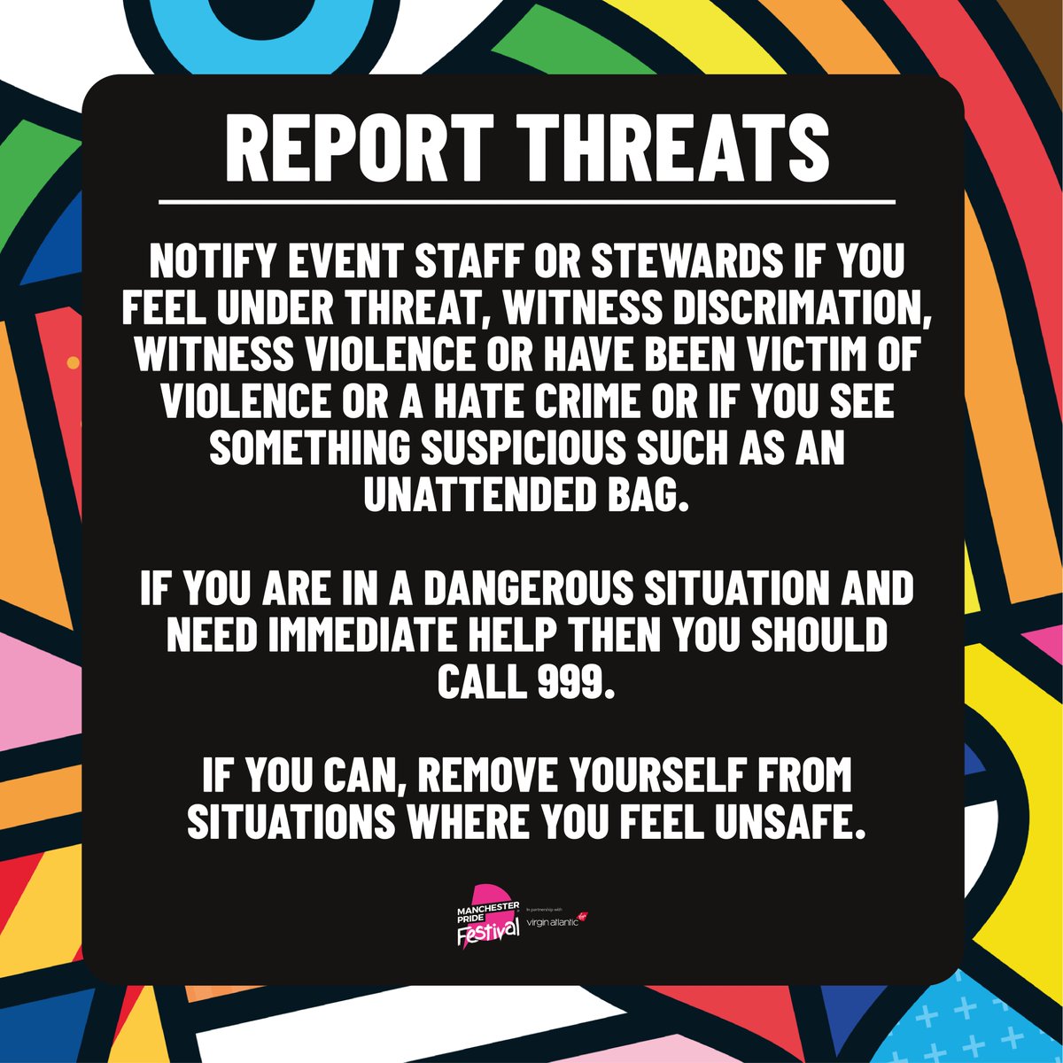 SAFETY AT MANCHESTER PRIDE (1/2)

The safety of our communities is 
paramount. We are committed to delivering what our 
communities have asked of us and so reassessing the 
safety of the Gay Village Party was indicated as a 
priority in our Pride in our Future consultation.