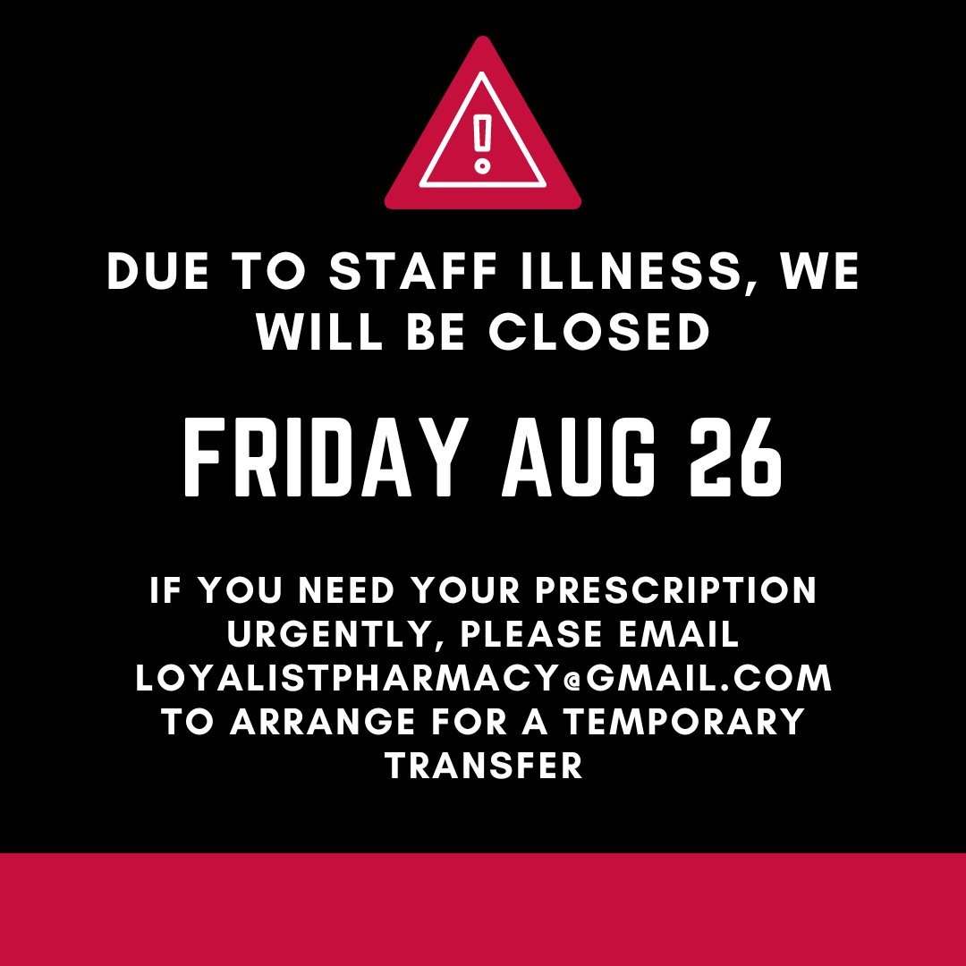 Due to a staff illness and no available emergency coverage, we will have to close on Fri, Aug 26 &amp;will reopen Mon Aug 29.  If you urgently need your prescription, please email us at loyalistpharmacy@gmail.com and we will arrange a temporary transfer of your prescription.