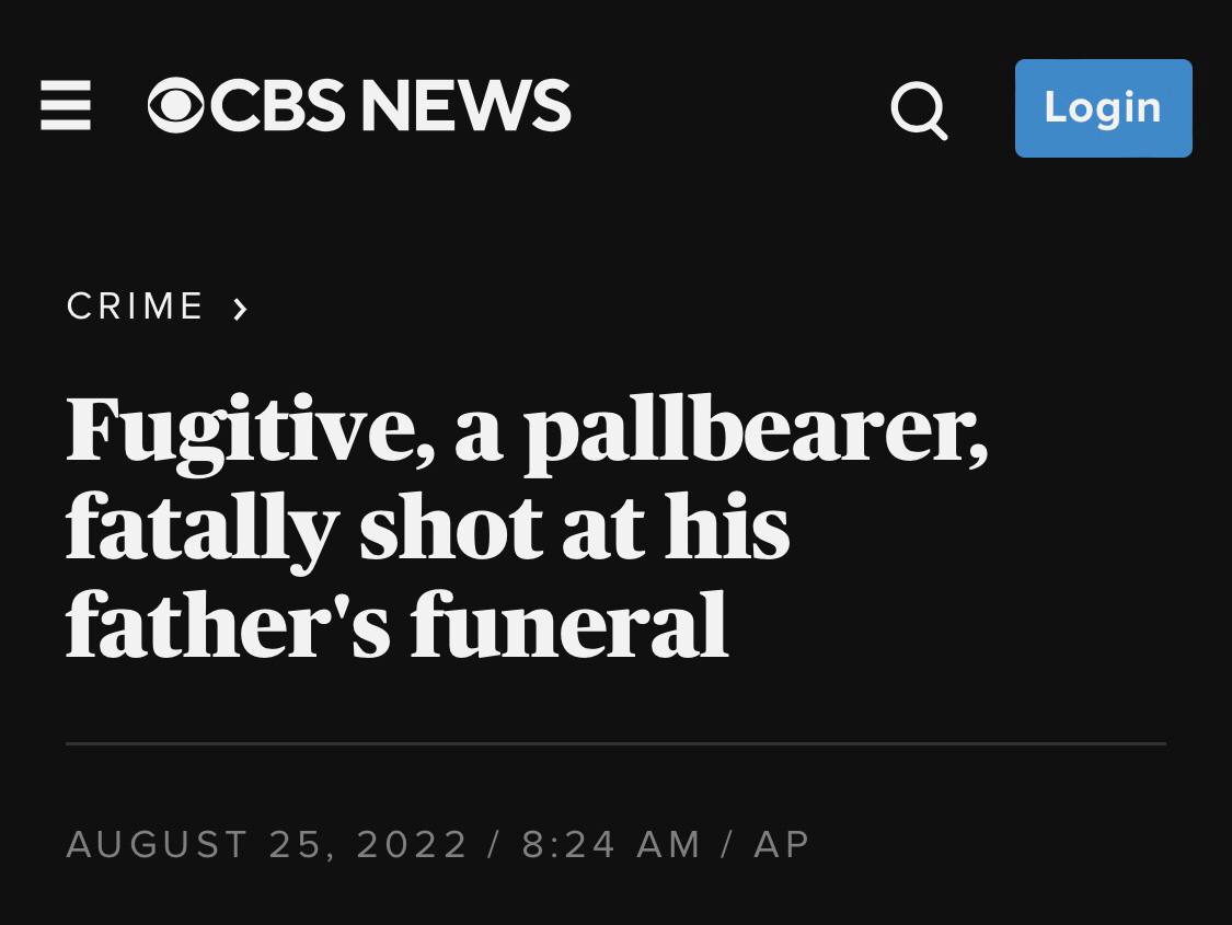 This is a fucking insane headline from CBS when what happened is cops pulled up and immediately murdered this guy at his Dad's funeral