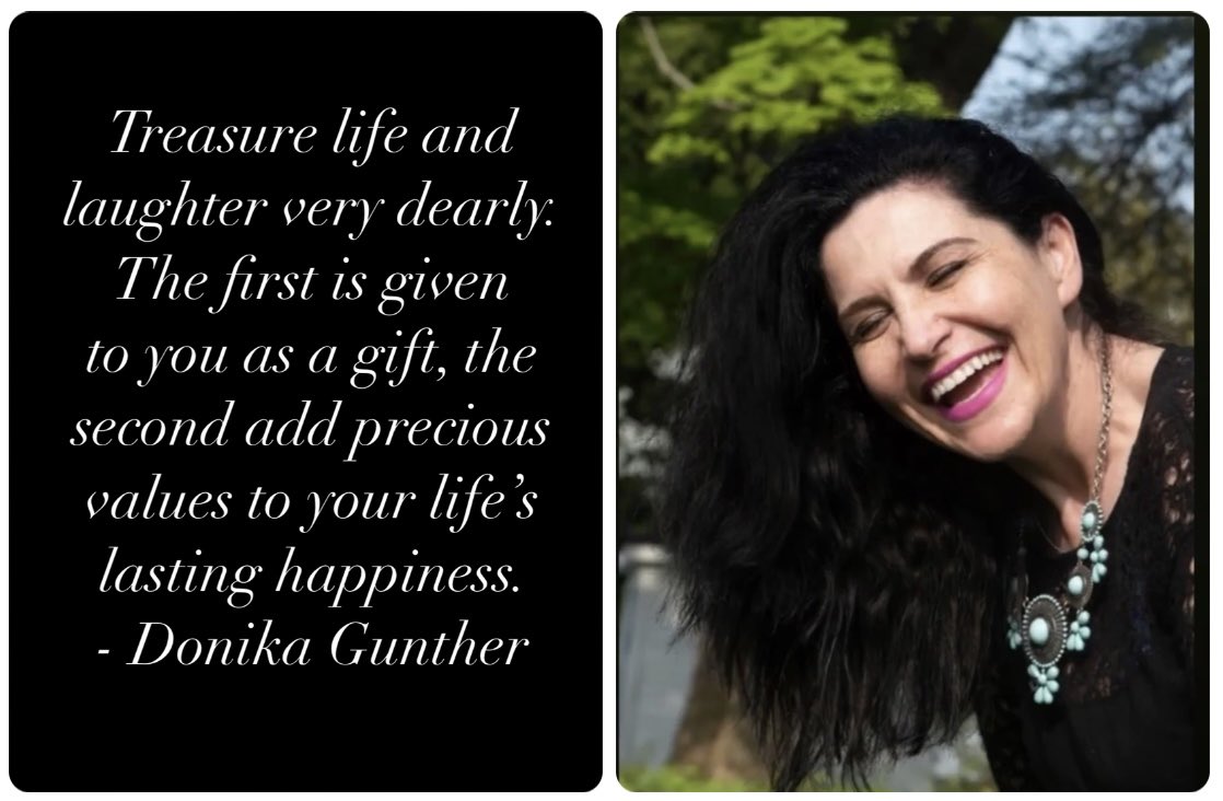Treasure life and laughter very dearly. The first is given to you as a gift, the second add precious values to your life’s lasting happiness. - Donika Gunther
