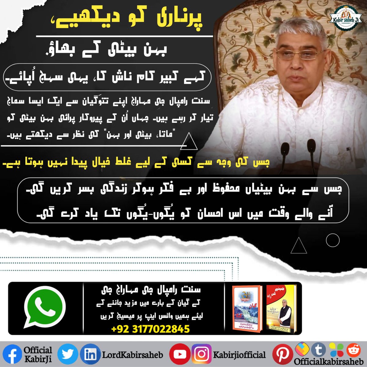 پرناری کو دیکھیے، بہن بیٹی کے بھاؤ.
 کہے کبیر کام ناش کا، یہی سہج اُپائے۔
سنت رامپال جی مہاراج اپنے تتوَگیان سے ایک ایسا سماج تیار کر رہے ہیں۔ جہاں اُن کے پیروکار پرائی بہن بیٹی کو "ماتا، بیٹی اور بہن" کی نظر سے دیکھتے ہیں۔ #EssenceOf_BhagwadGita
#RealVasuDev_GodKabir