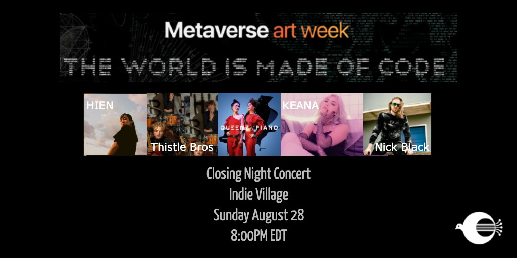 Join us tomorrow night at 8:00 EST for the Metaverse Art Week closing night concert in Indie Village.   Performances by by Hien, Thistle Bothers, Queenz of Piano, Keana and Nick Black <a href="/Decentraland/">Decentraland</a> (103, 29). 
 All followed by a comedy show next door! <a href="/DecentralComedy/">cqfjskfkzwu</a> (102, 31).