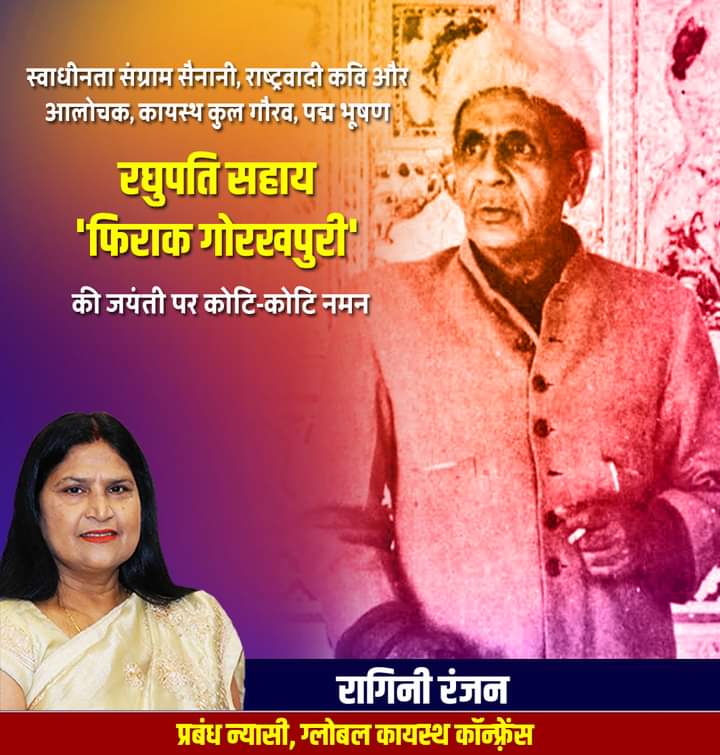 स्वाधीनता संग्राम सैनानी, राष्ट्रवादी कवि और आलोचक, पद्म भूषण से सम्मानित प्रसिद्ध रचनाकार कायस्थ कुल गौरव श्री रघुपति सहाय (फिराक गोरखपुरी) जी की जयंती पर उन्हें कोटिश: नमन।