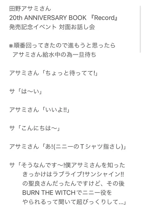 田野アサミさんの20thANNIVERSARY BOOK『Record』発売記念イベントに行ってきました。自分の中で長く深く影響を受けている作品で素晴らしいお芝居や歌を体感させて頂いた感謝を伝えるという大目標は達成できたので100点!!眩しい笑顔が素敵な方でした(ニニーのTシャツにもめっちゃレスくれました…) 