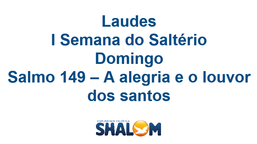 Laudes, I Semana do Saltério, Domingo, Salmo 149 - A alegria e o louvor dos santos