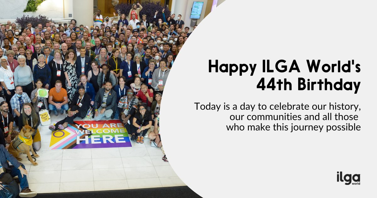 HAPPY BIRTHDAY TO... ALL OF US: ILGA World turns 44! Many of the advances that have happened for LGBTI people seemed unthinkable back in August 1978, when we first came together. We've been there ever since, and today is a time to celebrate: happy birthday to our global family!