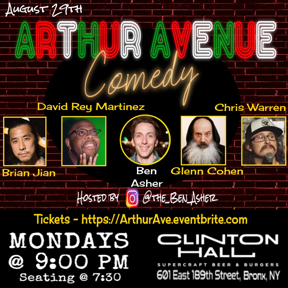 Every Monday! 9pm Stand-Up Comedy in the Bronx on Arthur Avenue @ClintonHallNY 601 E 189th st Featuring top comics performing long sets on August 29th
<a href="/brianjian/">Brian Jian</a>
<a href="/benasher/">Ben Asher</a>
<a href="/glennjcohen/">Glenn J Cohen</a>
<a href="/Fatdocdee/">DAVID REY MARTINEZ</a>
Chris Warren
RSVP for FREE ArthurAve.eventbrite.com #NYC #CtComedy #NYComedy