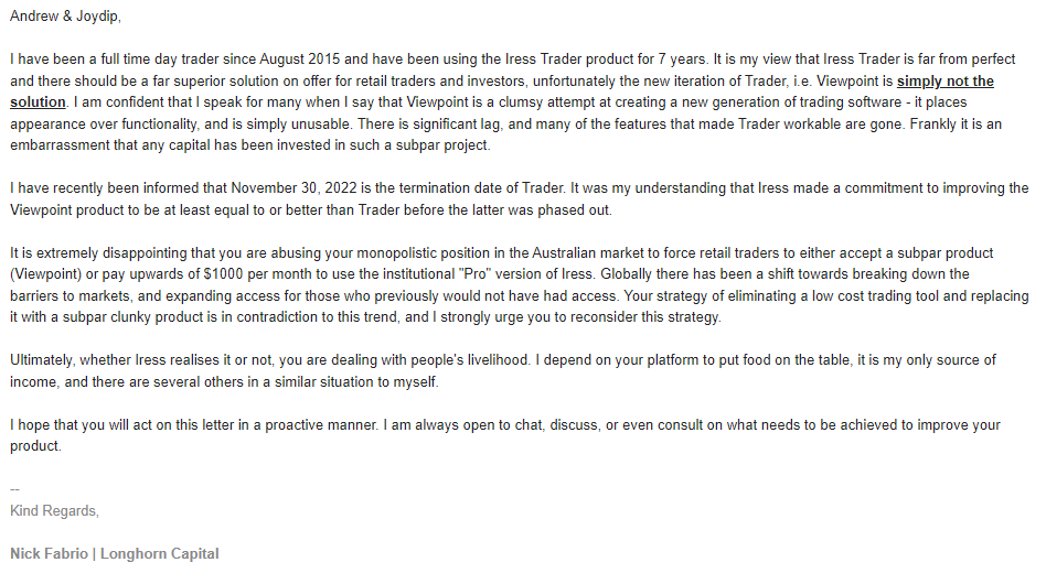 BREAKING: 

Iress Trader will be discontinued on Nov 30, 2022. This will leave Oz retail traders with 2 options, either use the lacklustre Viewpoint, or pay upwards of $1k/mth for Iress Pro.

If this affects you, please sign &amp; email:
chng.it/ghBP44zXLR

Continued below 👇