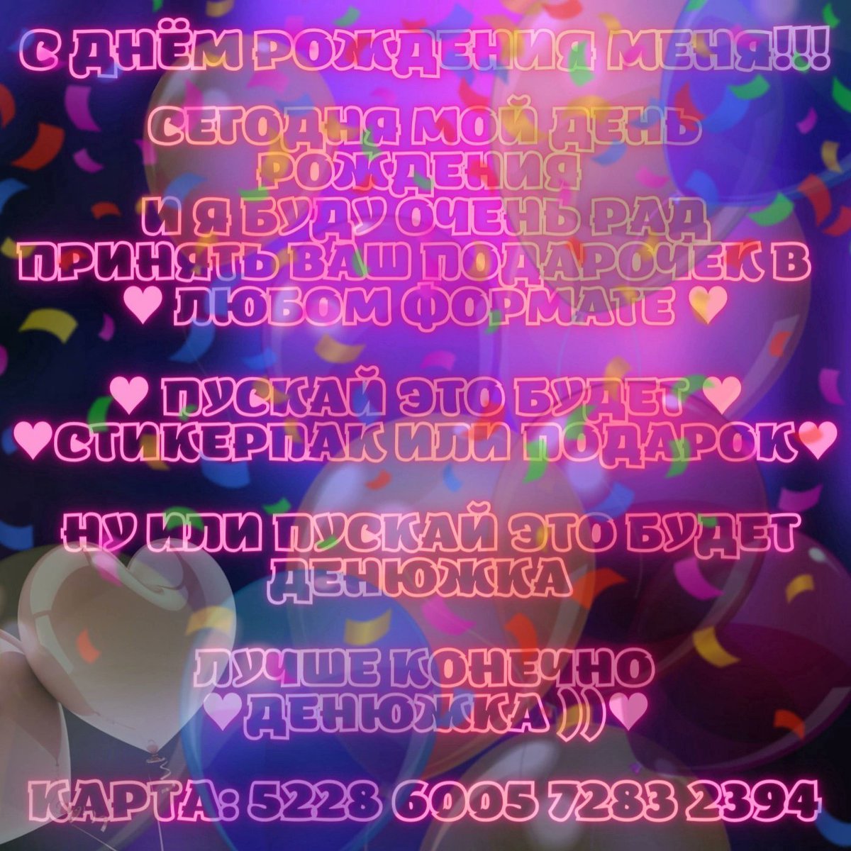 С Днём рождения меня! :)

Сегодня мой день рождения
И я буду очень рад принять ваш подарочек в любом формате! :)

🎁 Пускай это будет стикерпак в вк или подарок 🎁

Ну или пускай это будет денюжка
Лучше конечно денюжка)) 💗🌟

🦇 Карта: 5228 6005 7283 2394 С.Б.В 🦇